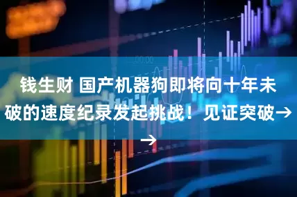 钱生财 国产机器狗即将向十年未破的速度纪录发起挑战！见证突破→
