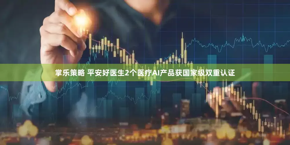掌乐策略 平安好医生2个医疗AI产品获国家级双重认证