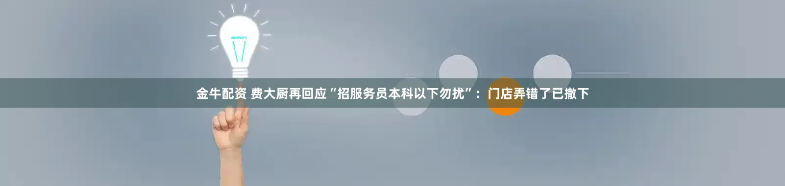 金牛配资 费大厨再回应“招服务员本科以下勿扰”：门店弄错了已撤下