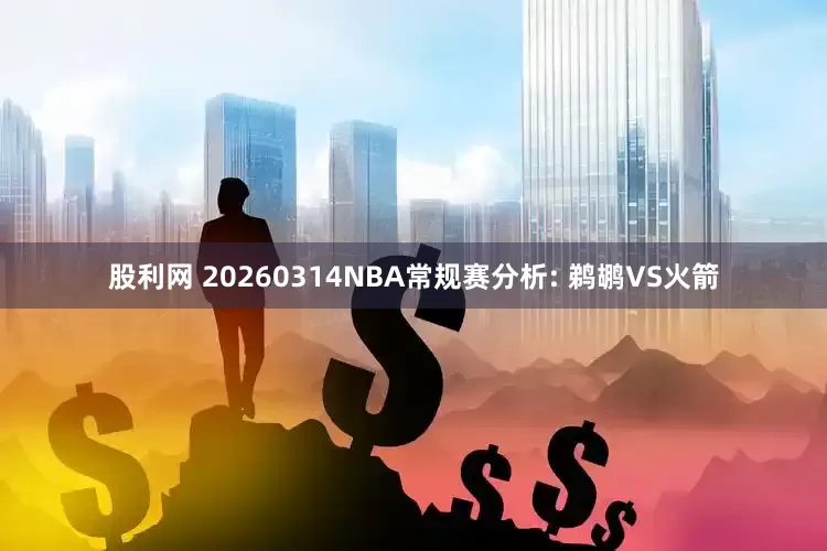股利网 20260314NBA常规赛分析: 鹈鹕VS火箭