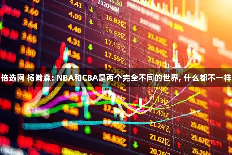 倍选网 杨瀚森: NBA和CBA是两个完全不同的世界, 什么都不一样