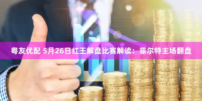 粤友优配 5月26日红王解盘比赛解读：菲尔特主场翻盘
