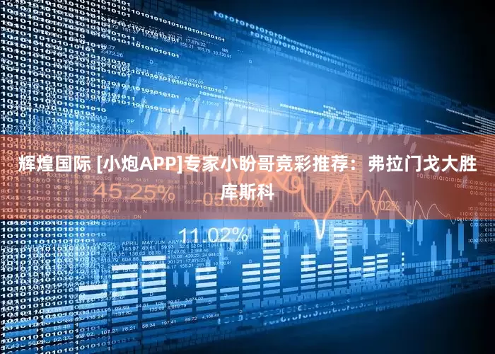 辉煌国际 [小炮APP]专家小盼哥竞彩推荐：弗拉门戈大胜库斯科